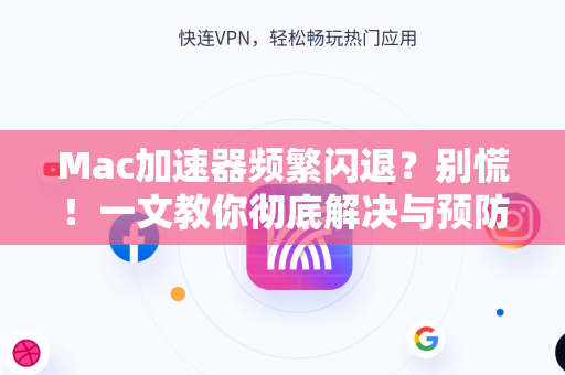 Mac加速器频繁闪退？别慌！一文教你彻底解决与预防