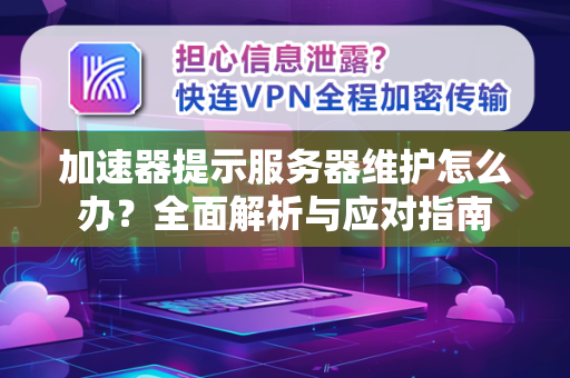 加速器提示服务器维护怎么办？全面解析与应对指南-第1张图片-