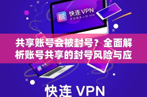 共享账号会被封号？全面解析账号共享的封号风险与应对策略-第1张图片-