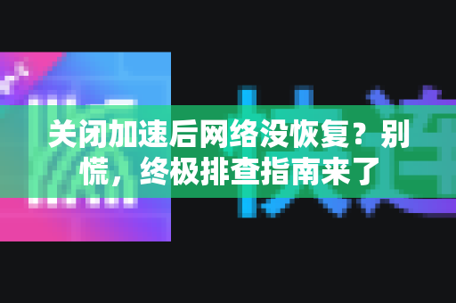 关闭加速后网络没恢复?别慌,终极排查指南来了-第1张图片- 关闭加速后网络没恢复?别慌,终极排查指南来了-第1张图片-