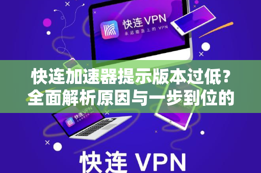 快连加速器提示版本过低？全面解析原因与一步到位的解决方案-第1张图片-