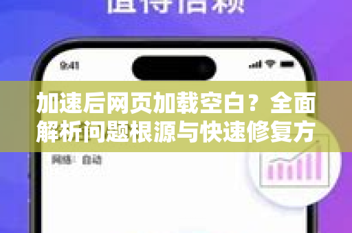 加速后网页加载空白？全面解析问题根源与快速修复方案